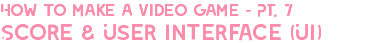 How to make a video game - PT. 7 Score & User Interface (UI)